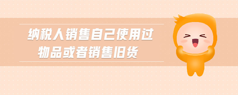 納稅人銷售自己使用過物品或者銷售舊貨