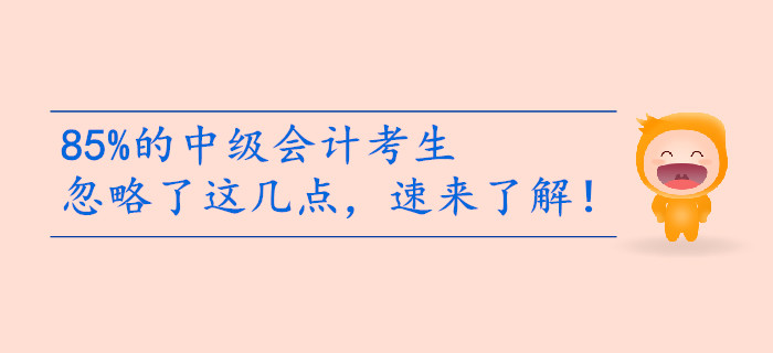 85%的中級會計考生備考忽略了這幾點，速來了解！