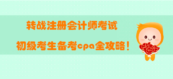 轉(zhuǎn)戰(zhàn)注冊(cè)會(huì)計(jì)師考試，初級(jí)考生備考cpa全攻略！