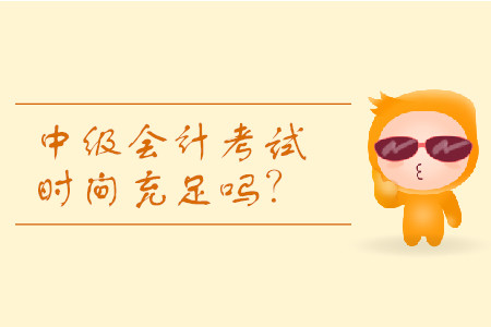 2019年河南中級會計考試時間分配夠用嗎？