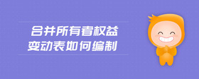 合并所有者權(quán)益變動表如何編制