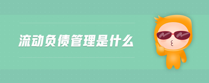 流動(dòng)負(fù)債管理是什么