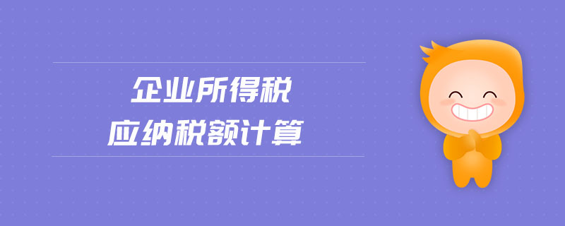 企業(yè)所得稅應(yīng)納稅額計(jì)算