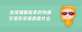 連續(xù)編制報表時內(nèi)部交易存貨抵消是什么