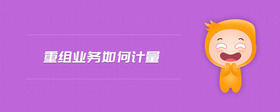 重組業(yè)務(wù)如何計(jì)量