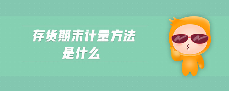 存貨期末計(jì)量方法是什么