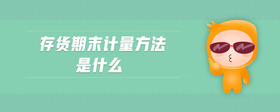 存貨期末計(jì)量方法是什么