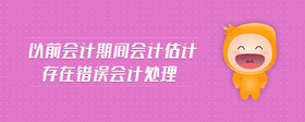 以前會(huì)計(jì)期間會(huì)計(jì)估計(jì)存在錯(cuò)誤會(huì)計(jì)處理