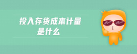 投入存貨成本計(jì)量是什么