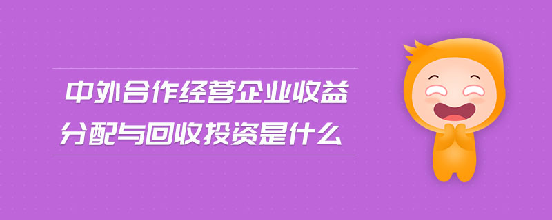 中外合作經營企業(yè)收益分配與回收投資是什么