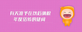 有關(guān)準予在以后納稅年度結(jié)轉(zhuǎn)的疑問