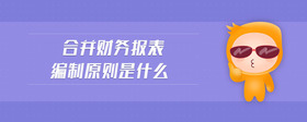 合并財(cái)務(wù)報(bào)表編制原則是什么
