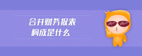 合并財(cái)務(wù)報(bào)表構(gòu)成是什么