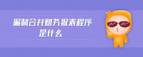 編制合并財(cái)務(wù)報(bào)表程序是什么