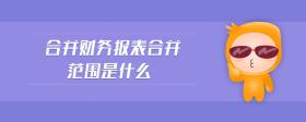 合并財(cái)務(wù)報(bào)表合并范圍是什么