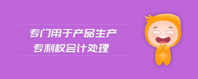 專門用于產(chǎn)品生產(chǎn)專利權(quán)會(huì)計(jì)處理