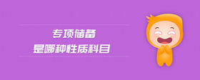 專項(xiàng)儲(chǔ)備是哪種性質(zhì)科目