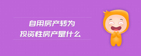 自用房產(chǎn)轉(zhuǎn)為投資性房產(chǎn)是什么