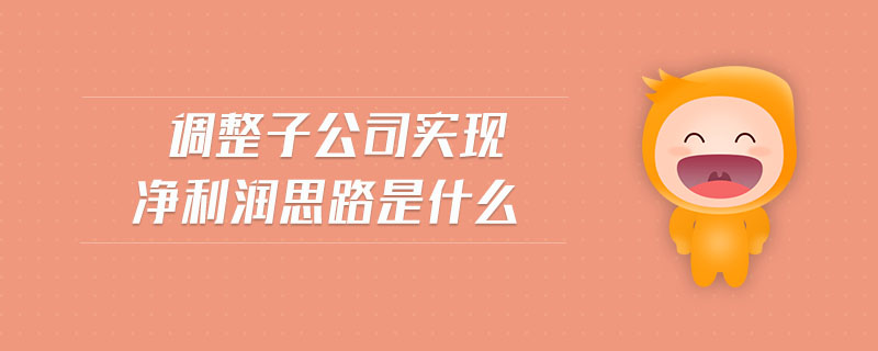 調(diào)整子公司實(shí)現(xiàn)凈利潤思路是什么