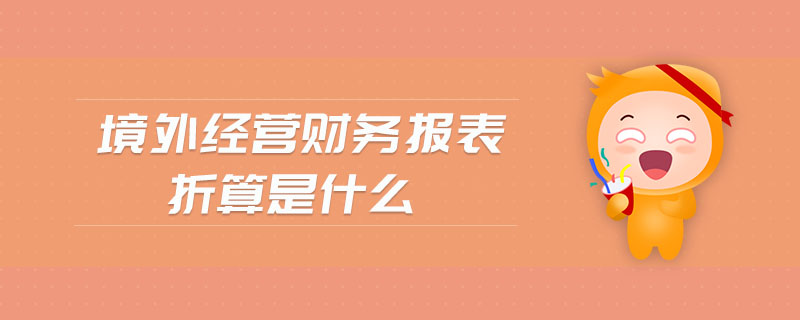 境外經(jīng)營(yíng)財(cái)務(wù)報(bào)表折算是什么