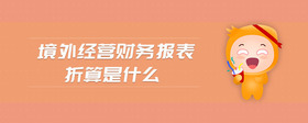 境外經(jīng)營(yíng)財(cái)務(wù)報(bào)表折算是什么