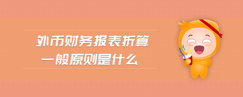 外幣財(cái)務(wù)報(bào)表折算一般原則是什么