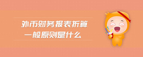 外幣財(cái)務(wù)報(bào)表折算一般原則是什么