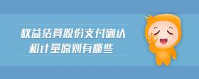 權(quán)益結(jié)算股份支付確認(rèn)和計(jì)量原則有哪些