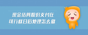 現(xiàn)金結(jié)算股份支付在可行權日后處理怎么做