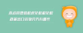 不適用增值稅退免稅和免稅政策出口貨物勞務有哪些