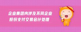 企業(yè)集團內(nèi)涉及不同企業(yè)股份支付交易會計處理