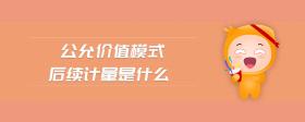 公允價值模式后續(xù)計量是什么