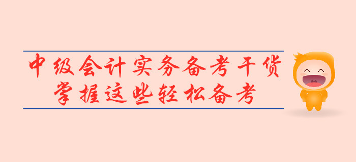 2019年中級會計實務備考干貨，掌握這些輕松備考！