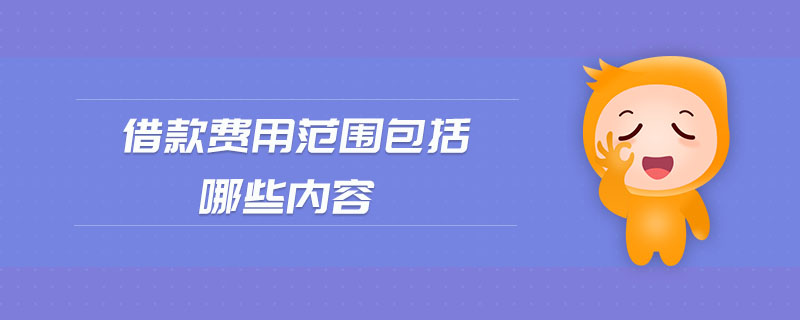 借款費用范圍包括哪些內(nèi)容