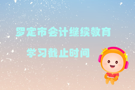 2019年羅定市會(huì)計(jì)繼續(xù)教育學(xué)習(xí)截止時(shí)間 2019年羅定市會(huì)計(jì)繼續(xù)教育學(xué)習(xí)截止時(shí)間