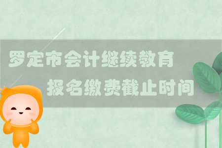 2019年羅定市會計繼續(xù)教育報名繳費截止時間