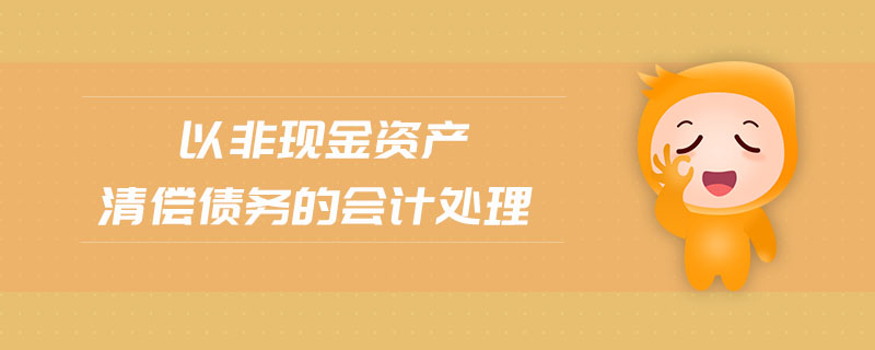 以非現(xiàn)金資產(chǎn)清償債務(wù)的會(huì)計(jì)處理