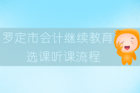 2019年羅定市會(huì)計(jì)繼續(xù)教育選課聽(tīng)課流程