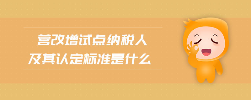 營改增試點納稅人及其認定標準是什么