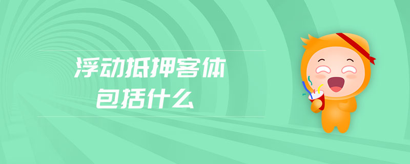 浮動(dòng)抵押客體包括什么