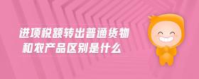 進(jìn)項(xiàng)稅額轉(zhuǎn)出普通貨物和農(nóng)產(chǎn)品區(qū)別是什么