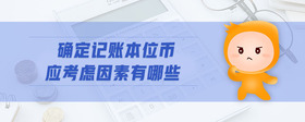 確定記賬本位幣應(yīng)考慮因素有哪些
