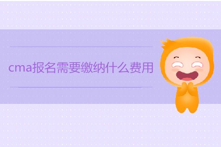 cma報名需要繳納什么費(fèi)用？