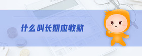 什么叫長(zhǎng)期應(yīng)收款