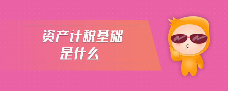 資產(chǎn)計稅基礎是什么