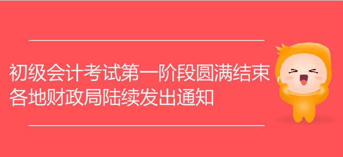 初級會計考試第一階段圓滿結(jié)束，各地財政局陸續(xù)發(fā)出通知