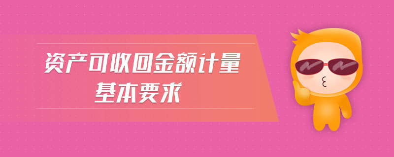 資產(chǎn)可收回金額計(jì)量基本要求