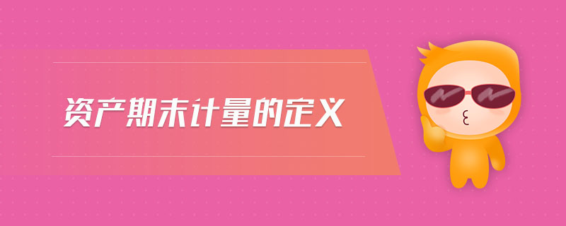 資產(chǎn)期末計(jì)量的定義