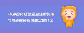 中外合資經(jīng)營(yíng)企業(yè)注冊(cè)資本與投資總額比例規(guī)定是什么