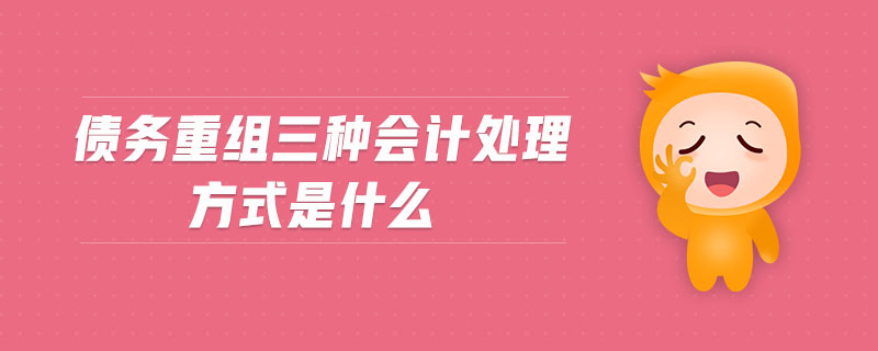 債務(wù)重組三種會(huì)計(jì)處理方式是什么